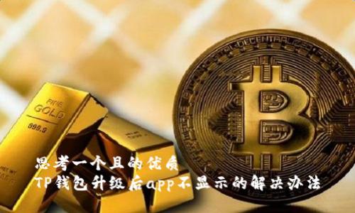 思考一个且的优质
TP钱包升级后app不显示的解决办法