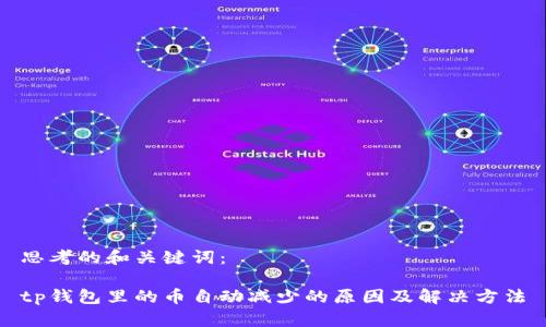 思考的和关键词：

tp钱包里的币自动减少的原因及解决方法