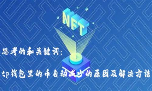 思考的和关键词：

tp钱包里的币自动减少的原因及解决方法