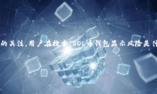 思考用户搜索意图

在当今数字货币快速发展的时代，越来越多的人开始接触和投资虚拟货币。而SOL币（Solana）作为一种具有较高潜力的区块链项目，自然吸引了不少投资者的关注。用户在搜索“SOL币钱包显示风险是什么意思”时，往往是对安全性、投资受损风险及其具体含义充满疑惑。因此，这方面的内容，可以更好地帮助用户理解这一问题，进而增强对SOL币的投资信心。



SOL币钱包显示风险解析：投资者需了解的重要信息