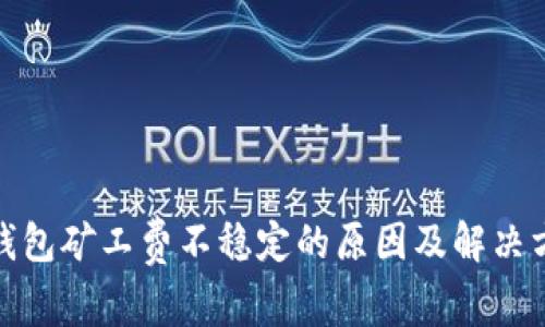 tp钱包矿工费不稳定的原因及解决方案