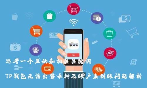 思考一个且的和相关关键词

TP钱包无法出售币种及账户未到账问题解析