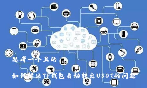 思考一个且的

如何解决TP钱包自动转出USDT的问题