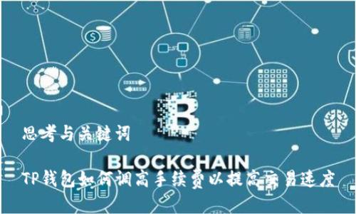 思考与关键词

TP钱包如何调高手续费以提高交易速度