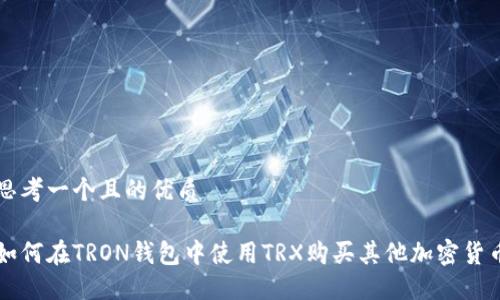 思考一个且的优质

如何在TRON钱包中使用TRX购买其他加密货币