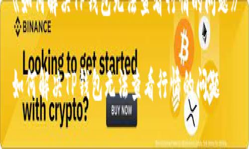 《如何解决TP钱包无法查看行情的问题》

如何解决TP钱包无法查看行情的问题