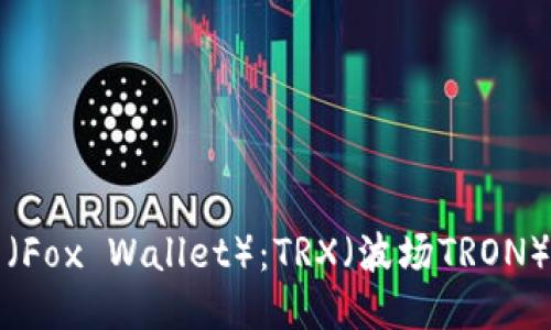 小狐狸钱包（Fox Wallet）：TRX（波场TRON）交易全指南
