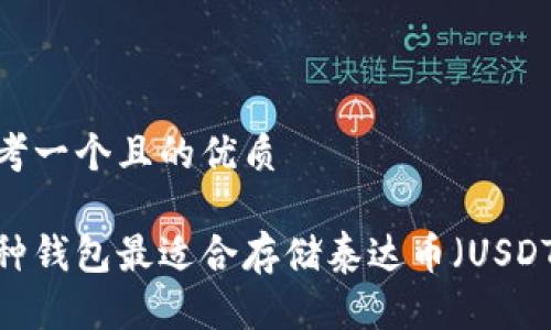 思考一个且的优质

哪种钱包最适合存储泰达币（USDT）？