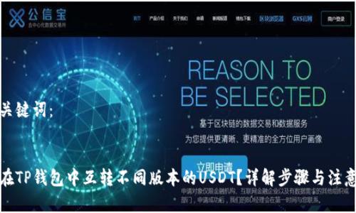 的和关键词：


如何在TP钱包中互转不同版本的USDT？详解步骤与注意事项