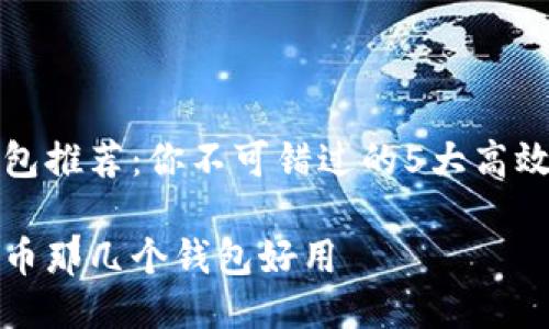 比特币钱包推荐：你不可错过的5大高效安全钱包

现在比特币那几个钱包好用