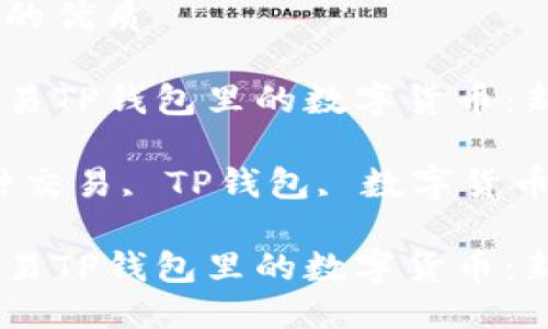 思考一个且的优质

如何轻松交易TP钱包里的数字货币：新手指南

关键词：币种交易, TP钱包, 数字货币, 钱包安全

如何轻松交易TP钱包里的数字货币：新手指南