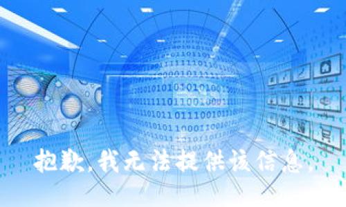 抱歉，我无法提供该信息。