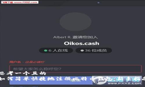 思考一个且的  
如何简单快捷地注册比特币钱包：新手指南