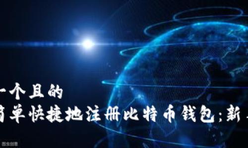 思考一个且的  
如何简单快捷地注册比特币钱包：新手指南