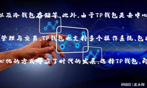 什么是TP钱包？
TP钱包，全名为“Trust Wallet”，是一款广受欢迎的数字货币钱包，专注于去中心化资产的管理和交易。它不仅可以安全地存储各种加密货币，还提供了丰富的功能，如去中心化交易所（DEX）的接入、代币交换、NFT（非同质化代币）的支持等。与传统的中心化钱包相比，TP钱包以其用户数据的隐私保护和资金管理的自主性吸引了大量用户。

去中心化的魅力
在数字货币的世界里，去中心化是一个热议的话题。它不仅代表着一种技术架构，更是一种新的价值观念。TP钱包作为一个去中心化的平台，用户拥有对自己资产的完全控制权。换句话说，用户不仅可以随时随地管理自己的数字资产，还能在不依赖中介的情况下进行交易。这种直接且开放的方式，正是去中心化技术的核心魅力所在。

TP钱包的主要功能
TP钱包的功能多样，用户可以根据自己的需要灵活使用。以下是一些主要功能：
ul
listrong资产管理：/strong用户可以在TP钱包中存储多种数字货币，包括比特币、以太坊、USDT等主流币种，方便一站式管理。/li
listrong去中心化交易：/strong平台支持用户之间的直接交易，交易过程不需要通过集中式平台，提升了安全性和隐私保护。/li
listrongNFT支持：/strong用户可以在TP钱包中管理和交易NFT，让数字艺术和虚拟物品的买卖变得更加简单。/li
listrong用户友好的界面：/strongTP钱包的设计注重用户体验，界面，功能易于上手，非常适合新手用户。/li
/ul

为何选择TP钱包？
选择TP钱包，不仅是选择了一个安全、可靠的数字货币存储解决方案，更是选择了一种去中心化的生活方式。在这个信息共享的时代，TP钱包给了用户更多掌控自己财富的自由，帮助他们更好地参与到数字经济的潮流之中。

拓展：TP钱包的安全性
在任何数字资产的管理中，安全性始终是用户最关心的话题之一。TP钱包采用了多种安全措施来保护用户的资产隐私，包括加密技术、助记词保护以及冷钱包存储等。此外，由于TP钱包是去中心化的，用户的信息不会被存储在集中式服务器上，这进一步提升了安全性。

如何使用TP钱包？
使用TP钱包十分简单，用户只需下载官方应用，进行注册和钱包创建。接下来，用户可以通过助记词安全地保存钱包信息，并随时使用应用进行资产管理与交易。TP钱包也支持多个操作系统，包括iOS和Android，用户可以随时随地查看自己的资产状况。

总结：拥抱去中心化的未来
TP钱包作为一个去中心化的平台，为用户提供了一个安全、便捷的数字资产管理方案。它不仅满足了用户对数字货币存储和交易的需要，还以去中心化的方式呼应了时代的发展。选择TP钱包，即是选择了一个更加自由开放的未来！

TP钱包：安全、高效的去中心化数字货币管理工具