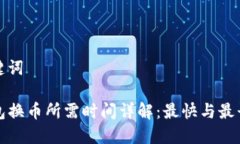 和关键词TP钱包换币所需时间详解：最快与最长时