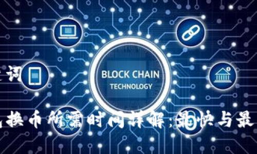 和关键词

TP钱包换币所需时间详解：最快与最长时限