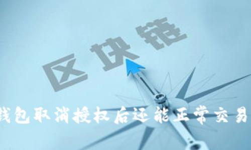 TP钱包取消授权后还能正常交易吗？