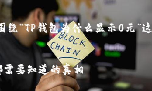 为了更好地理解用户可能关心的问题，我们将围绕“TP钱包为什么显示0元”这一话题展开详细介绍。下面是的和相关关键词。


TP钱包显示0元的原因及解决办法，每个用户都需要知道的真相