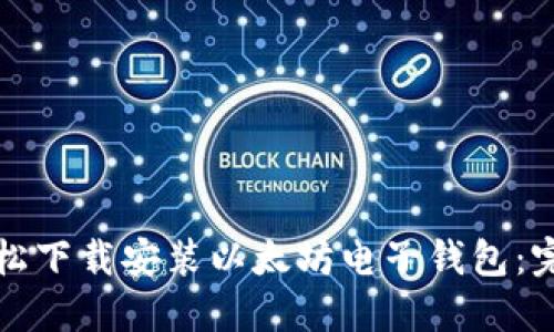 如何轻松下载安装以太坊电子钱包：完美指南