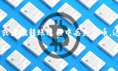 在数字货币的世界里，钱包是你存放和管理加密货币的地方。有时候，由于不小心或技术故障，我们可能会不小心将资金转账到错误的地址，或者在转账过程中丢失了币。这种情况可以说是数字货币用户普遍会面临的一个困扰。接下来，我们将讨论一些应对这种情况的方法，以及如何尽量避免类似问题的发生。

TP钱包转账丢币问题：解决方案与日常防范技巧