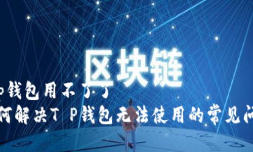 t p钱包用不了了  
如何解决T P钱包无法使用的常见问题