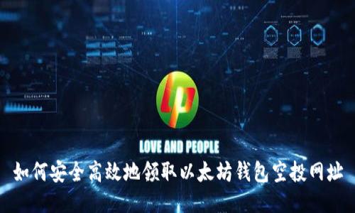 如何安全高效地领取以太坊钱包空投网址