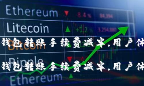 以太坊官方钱包转账手续费减半，用户体验焕新升级

以太坊官方钱包转账手续费减半，用户体验焕新升级