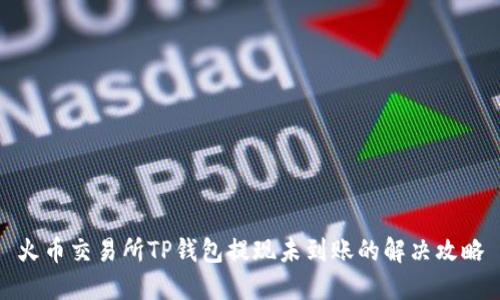 火币交易所TP钱包提现未到账的解决攻略