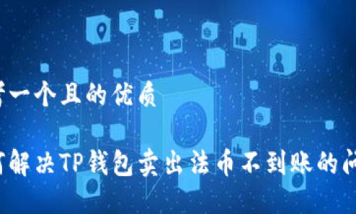 思考一个且的优质

如何解决TP钱包卖出法币不到账的问题？