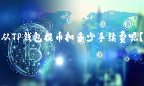 注意：以下内容为模拟实例，并不包含真实的费用数据和政策。请以实际情况为准。

引言
金融科技的飞速发展，使得数字货币和钱包的使用日渐普及。在数字货币的世界中，提币手续费是用户经常关注的话题之一。具体来说，从TP钱包提币扣多少手续费呢？今天，我们将一起深入探讨这个问题。除了手续费，我们还会从多个角度分析TP钱包的使用体验，帮助你更轻松地管理自己的数字资产。

TP钱包提币手续费详解：你需要知道的一切