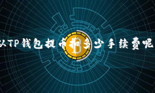 注意：以下内容为模拟实例，并不包含真实的费用数据和政策。请以实际情况为准。

引言
金融科技的飞速发展，使得数字货币和钱包的使用日渐普及。在数字货币的世界中，提币手续费是用户经常关注的话题之一。具体来说，从TP钱包提币扣多少手续费呢？今天，我们将一起深入探讨这个问题。除了手续费，我们还会从多个角度分析TP钱包的使用体验，帮助你更轻松地管理自己的数字资产。

TP钱包提币手续费详解：你需要知道的一切