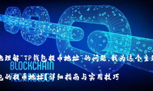 思考一个且的

为了帮助用户更好地理解“TP钱包提币地址”的问题，我为这个主题设计了一个友好的

如何轻松找到TP钱包的提币地址？详细指南与实用技巧