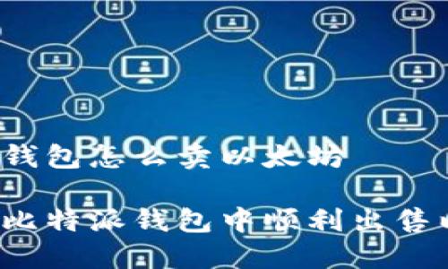 比特派钱包怎么卖以太坊

如何在比特派钱包中顺利出售以太坊？