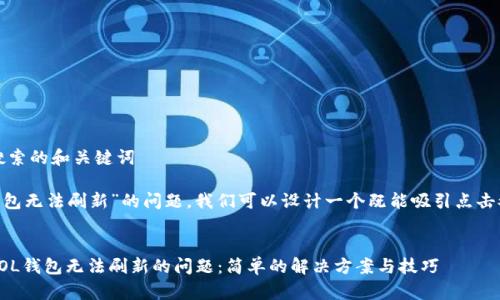 思考用户搜索的和关键词

针对“sol钱包无法刷新”的问题，我们可以设计一个既能吸引点击又具备的。 

:
如何解决SOL钱包无法刷新的问题：简单的解决方案与技巧