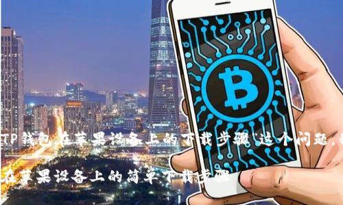 思考一个且的

为了解决用户对“TP钱包在苹果设备上的下载步骤”这个问题，我们可以使用以下

轻松搞定：TP钱包在苹果设备上的简单下载步骤