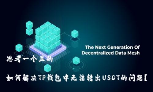 思考一个且的

如何解决TP钱包中无法转出USDT的问题？