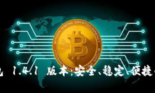  轻松下载 t p 钱包 1.4.1 版本：安全、稳定、便捷的数字资产管理工具