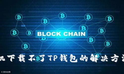 苹果手机下载不了TP钱包的解决方法与技巧