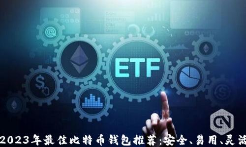 
2023年最佳比特币钱包推荐：安全、易用、灵活