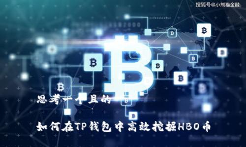 思考一个且的

如何在TP钱包中高效挖掘HBO币