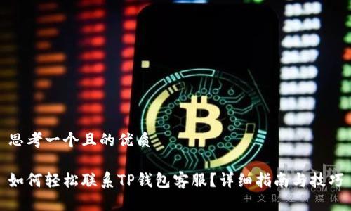 思考一个且的优质

如何轻松联系TP钱包客服？详细指南与技巧