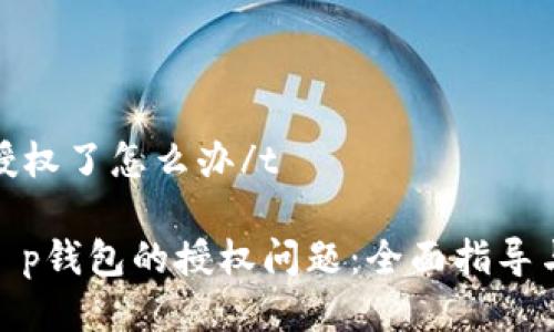 tt p钱包授权了怎么办/t

如何处理t p钱包的授权问题：全面指导与实用建议