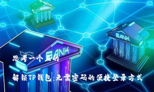 思考一个且的

解锁TP钱包：无需密码的便捷登录方式
