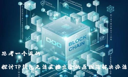 思考一个且的

探讨TP钱包无法直接出金的原因及解决办法