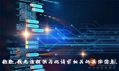 抱歉，我无法提供与此请求相关的具体信息。
