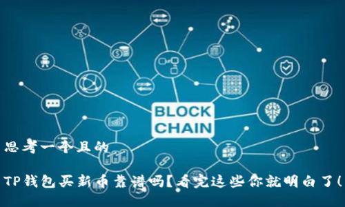 思考一个且的

TP钱包买新币靠谱吗？看完这些你就明白了！