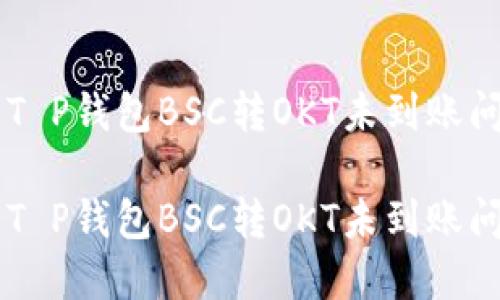 用于快速解决T P钱包BSC转OKT未到账问题的终极指南

用于快速解决T P钱包BSC转OKT未到账问题的终极指南