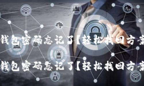 比特币钱包密码忘记了？轻松找回方案与技巧

比特币钱包密码忘记了？轻松找回方案与技巧