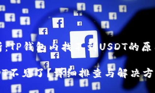 用户疑惑解析：TP钱包内找不到USDT的原因与解决办法

TP钱包中USDT不见了？详细排查与解决方案